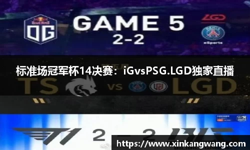 标准场冠军杯14决赛：iGvsPSG.LGD独家直播