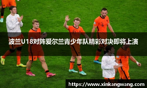 波兰U18对阵爱尔兰青少年队精彩对决即将上演