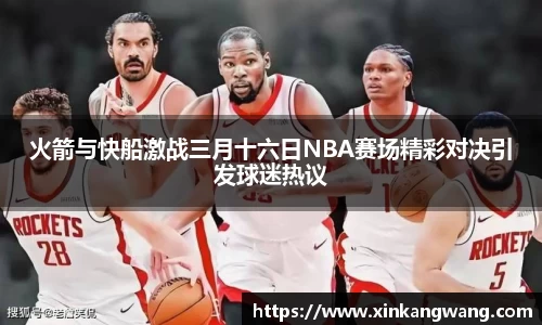 火箭与快船激战三月十六日NBA赛场精彩对决引发球迷热议